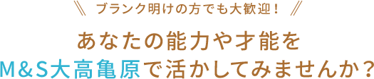 あなたの能力や才能をM&S大高亀原で活かしてみませんか？
